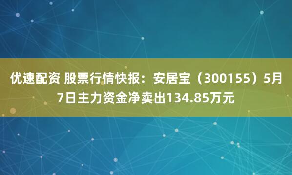 优速配资 股票行情快报：安居宝（300155）5月7日主力资金净卖出134.85万元