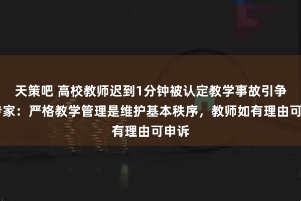 天策吧 高校教师迟到1分钟被认定教学事故引争议 专家：严格教学管理是维护基本秩序，教师如有理由可申诉