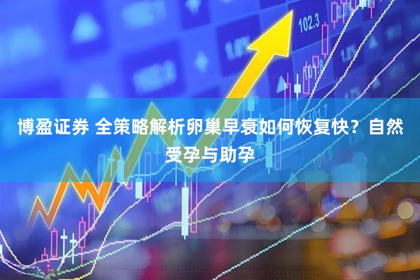 博盈证券 全策略解析卵巢早衰如何恢复快？自然受孕与助孕