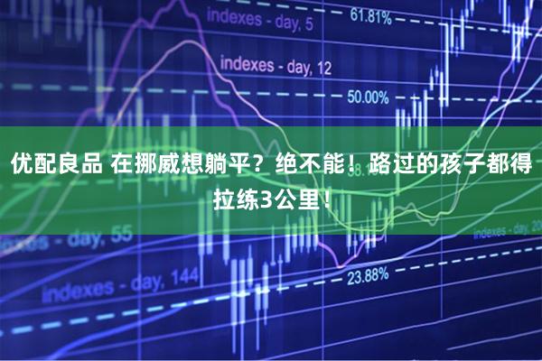 优配良品 在挪威想躺平？绝不能！路过的孩子都得拉练3公里！