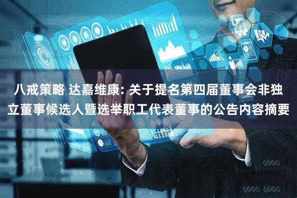 八戒策略 达嘉维康: 关于提名第四届董事会非独立董事候选人暨选举职工代表董事的公告内容摘要