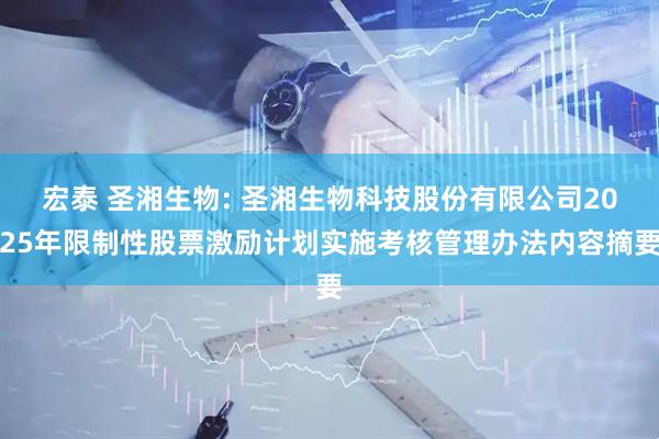 宏泰 圣湘生物: 圣湘生物科技股份有限公司2025年限制性股票激励计划实施考核管理办法内容摘要