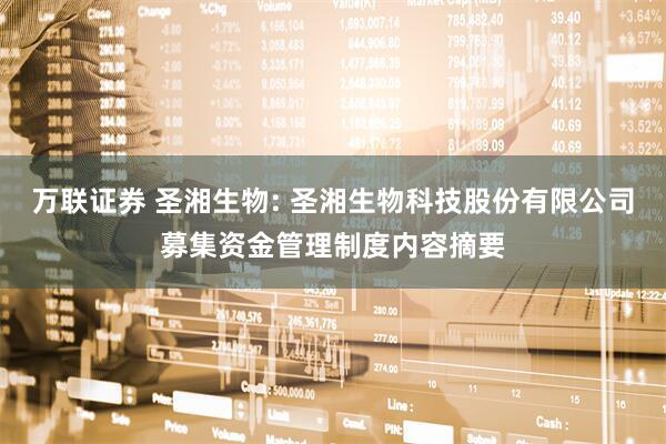 万联证券 圣湘生物: 圣湘生物科技股份有限公司募集资金管理制度内容摘要