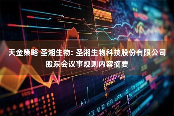 天金策略 圣湘生物: 圣湘生物科技股份有限公司股东会议事规则内容摘要