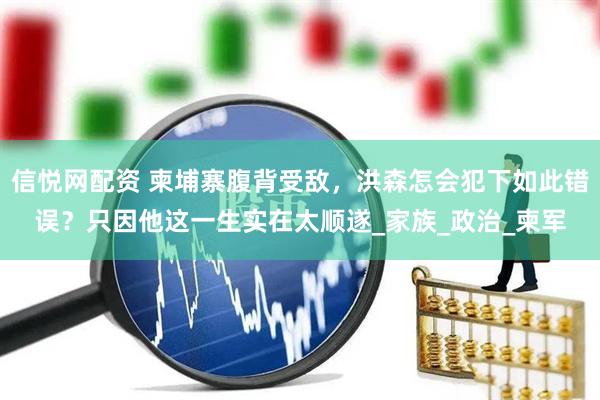 信悦网配资 柬埔寨腹背受敌，洪森怎会犯下如此错误？只因他这一生实在太顺遂_家族_政治_柬军