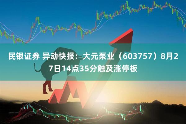 民银证券 异动快报：大元泵业（603757）8月27日14点35分触及涨停板