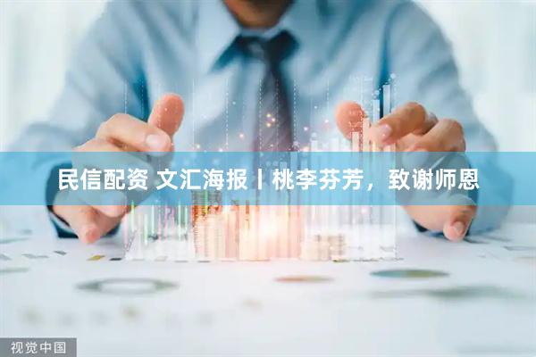 民信配资 文汇海报丨桃李芬芳，致谢师恩