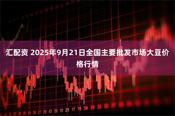 汇配资 2025年9月21日全国主要批发市场大豆价格行情