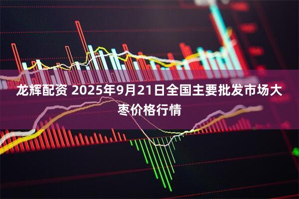 龙辉配资 2025年9月21日全国主要批发市场大枣价格行情