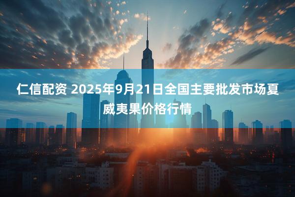 仁信配资 2025年9月21日全国主要批发市场夏威夷果价格行情