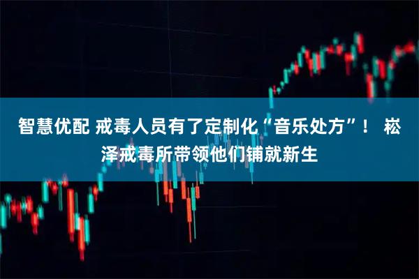 智慧优配 戒毒人员有了定制化“音乐处方”！ 崧泽戒毒所带领他们铺就新生