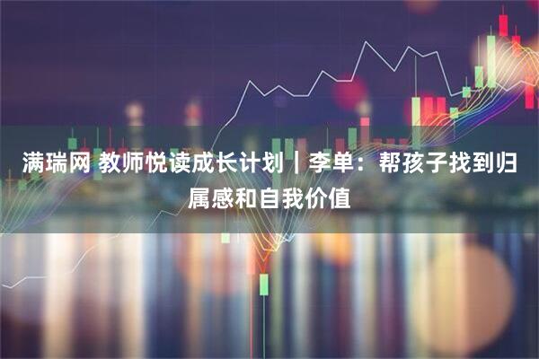 满瑞网 教师悦读成长计划|李单:帮孩子找到归属感和自我价值