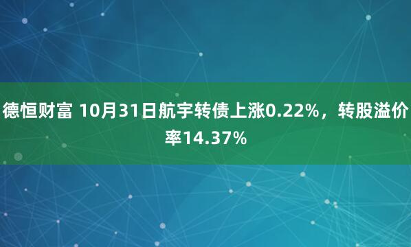 德恒财富 10月31日航宇转债上涨0.22%,转股溢价率14.37%