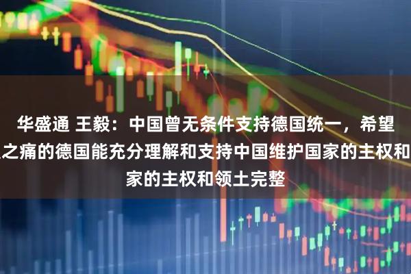 华盛通 王毅:中国曾无条件支持德国统一,希望经历分裂之痛的德国能充分理解和支持中国维护国家的主权和领土完整