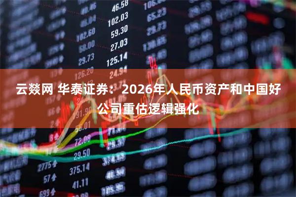 云燚网 华泰证券:2026年人民币资产和中国好公司重估逻辑强化