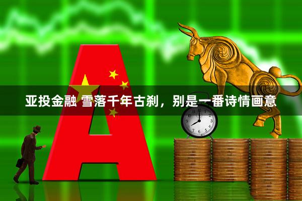 亚投金融 雪落千年古刹，别是一番诗情画意