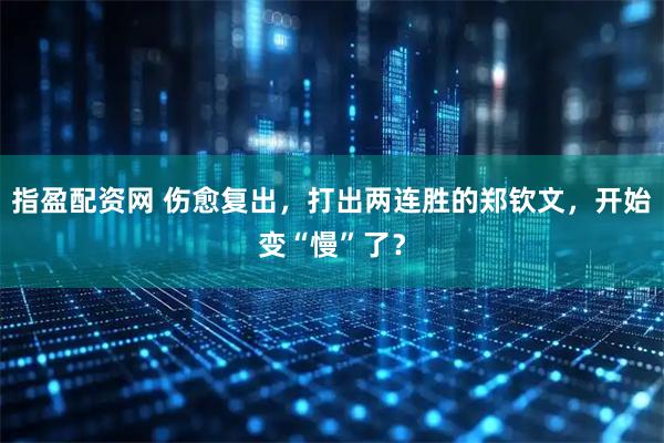 指盈配资网 伤愈复出，打出两连胜的郑钦文，开始变“慢”了？