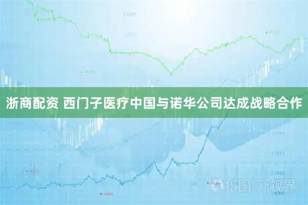 浙商配资 西门子医疗中国与诺华公司达成战略合作