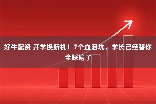 好牛配资 开学换新机！7个血泪坑，学长已经替你全踩遍了